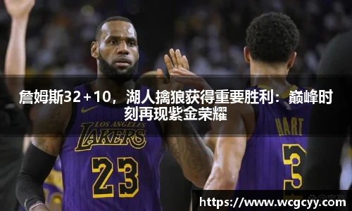 詹姆斯32+10，湖人擒狼获得重要胜利：巅峰时刻再现紫金荣耀