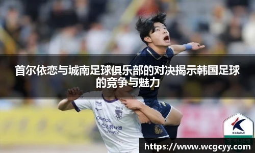 首尔依恋与城南足球俱乐部的对决揭示韩国足球的竞争与魅力