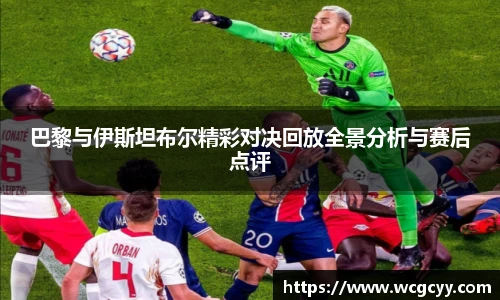 巴黎与伊斯坦布尔精彩对决回放全景分析与赛后点评