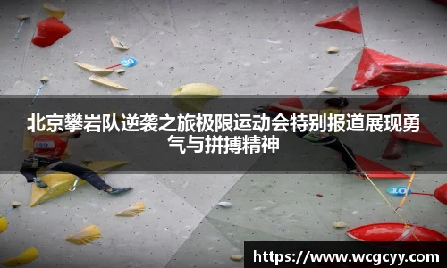北京攀岩队逆袭之旅极限运动会特别报道展现勇气与拼搏精神