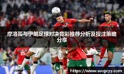 摩洛哥与伊朗足球对决竞彩推荐分析及投注策略分享
