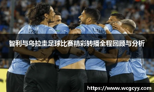智利与乌拉圭足球比赛精彩转播全程回顾与分析