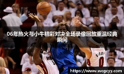 06年热火与小牛精彩对决全场录像回放重温经典瞬间